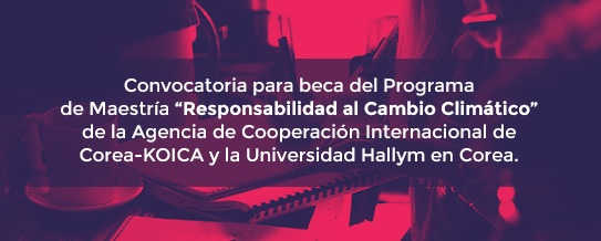 Convocatoria para beca del Programa de Maestría ¿Responsabilidad al Cambio Climático¿ de la Agencia de Cooperación Internacional de Corea (KOICA) y la Universidad Hallym en Corea